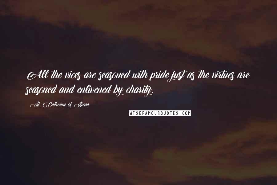 St. Catherine Of Siena Quotes: All the vices are seasoned with pride just as the virtues are seasoned and enlivened by charity.