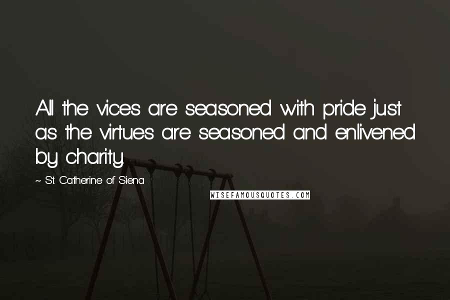 St. Catherine Of Siena Quotes: All the vices are seasoned with pride just as the virtues are seasoned and enlivened by charity.