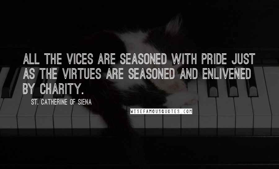 St. Catherine Of Siena Quotes: All the vices are seasoned with pride just as the virtues are seasoned and enlivened by charity.