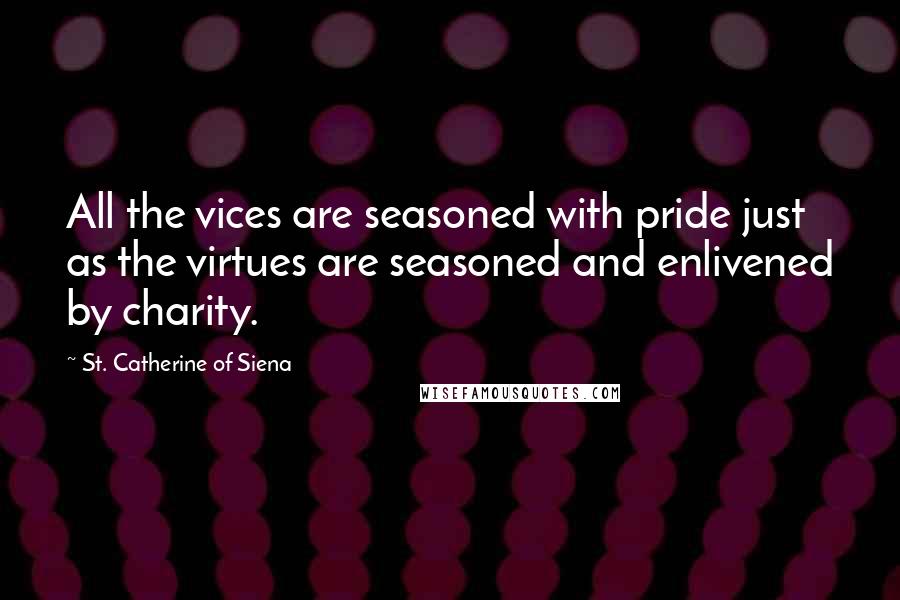 St. Catherine Of Siena Quotes: All the vices are seasoned with pride just as the virtues are seasoned and enlivened by charity.