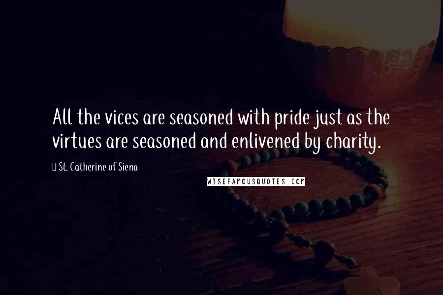 St. Catherine Of Siena Quotes: All the vices are seasoned with pride just as the virtues are seasoned and enlivened by charity.