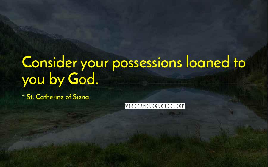 St. Catherine Of Siena Quotes: Consider your possessions loaned to you by God.