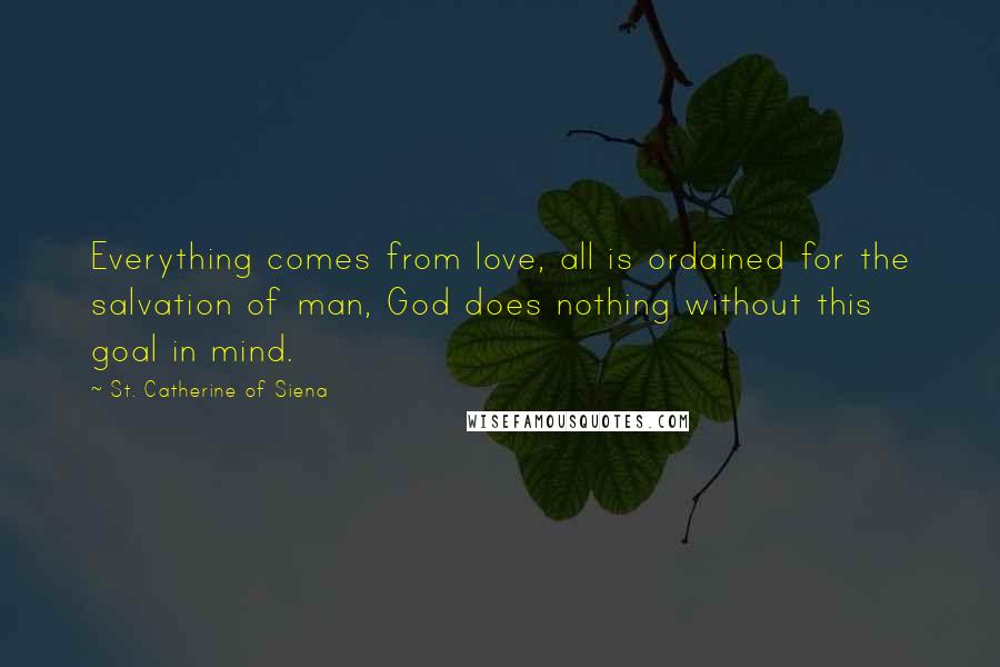 St. Catherine Of Siena Quotes: Everything comes from love, all is ordained for the salvation of man, God does nothing without this goal in mind.