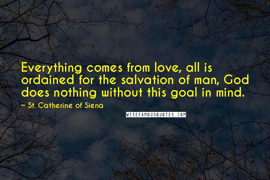 St. Catherine Of Siena Quotes: Everything comes from love, all is ordained for the salvation of man, God does nothing without this goal in mind.