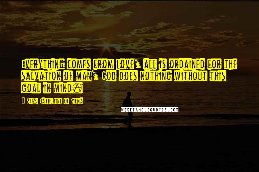 St. Catherine Of Siena Quotes: Everything comes from love, all is ordained for the salvation of man, God does nothing without this goal in mind.