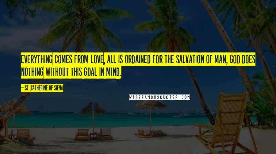 St. Catherine Of Siena Quotes: Everything comes from love, all is ordained for the salvation of man, God does nothing without this goal in mind.