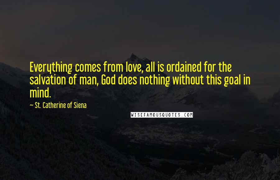 St. Catherine Of Siena Quotes: Everything comes from love, all is ordained for the salvation of man, God does nothing without this goal in mind.