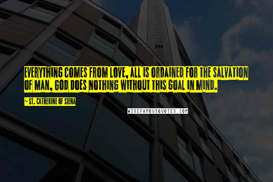 St. Catherine Of Siena Quotes: Everything comes from love, all is ordained for the salvation of man, God does nothing without this goal in mind.