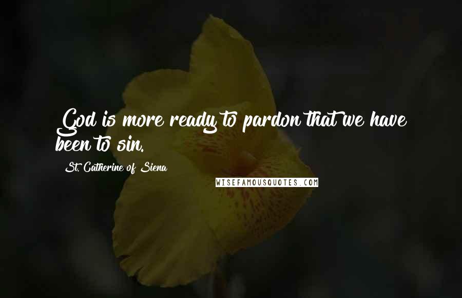 St. Catherine Of Siena Quotes: God is more ready to pardon that we have been to sin.