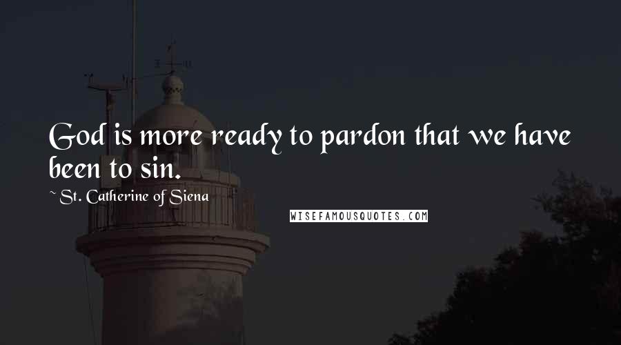 St. Catherine Of Siena Quotes: God is more ready to pardon that we have been to sin.