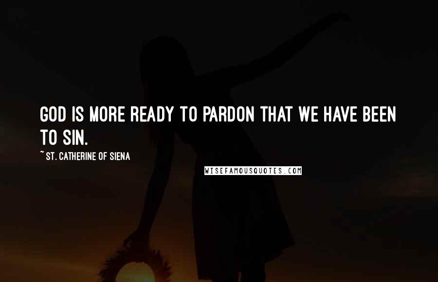 St. Catherine Of Siena Quotes: God is more ready to pardon that we have been to sin.