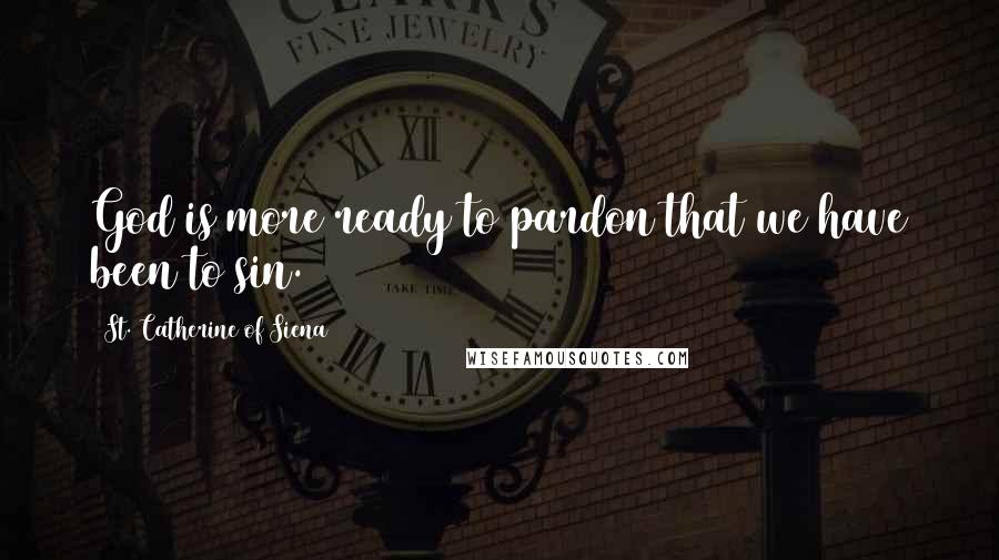 St. Catherine Of Siena Quotes: God is more ready to pardon that we have been to sin.