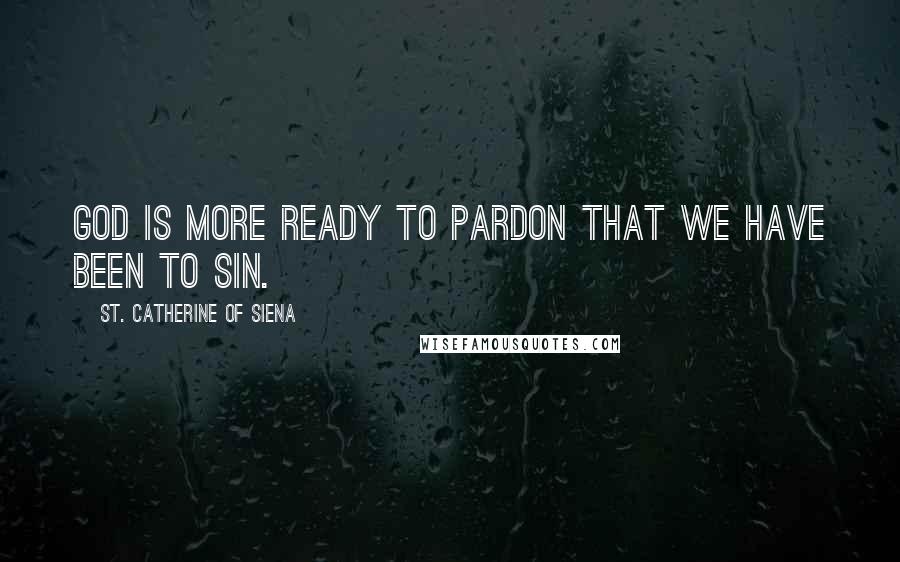 St. Catherine Of Siena Quotes: God is more ready to pardon that we have been to sin.