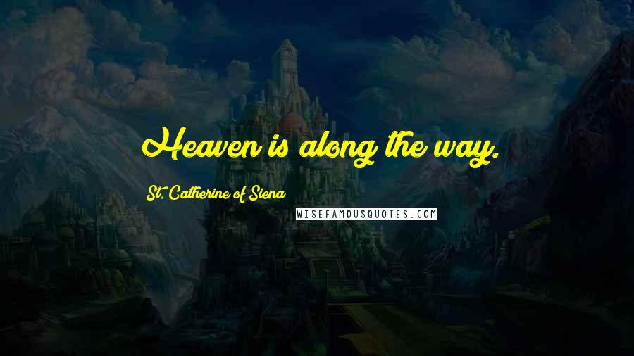 St. Catherine Of Siena Quotes: Heaven is along the way.