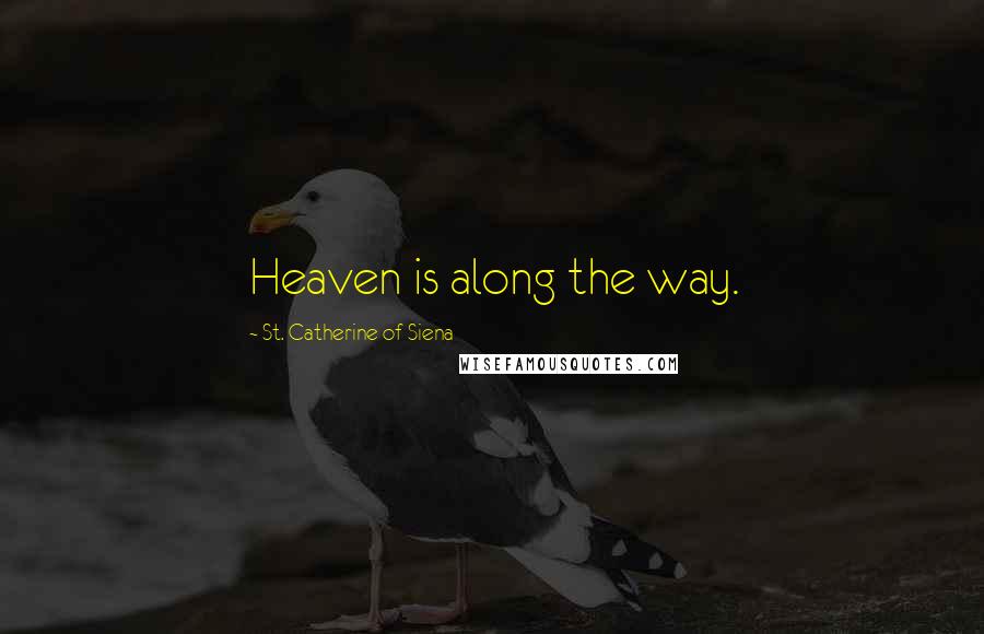 St. Catherine Of Siena Quotes: Heaven is along the way.