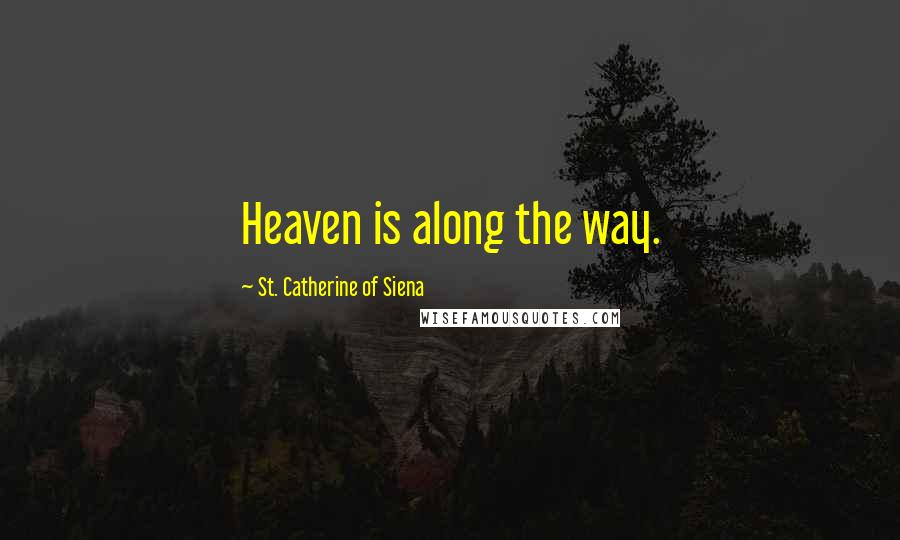 St. Catherine Of Siena Quotes: Heaven is along the way.