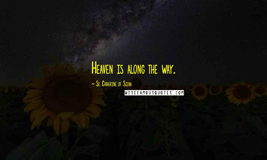 St. Catherine Of Siena Quotes: Heaven is along the way.