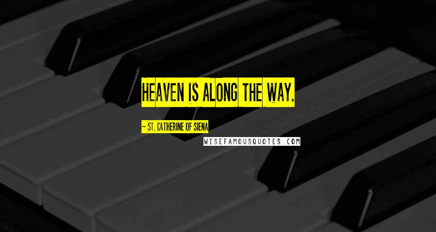 St. Catherine Of Siena Quotes: Heaven is along the way.