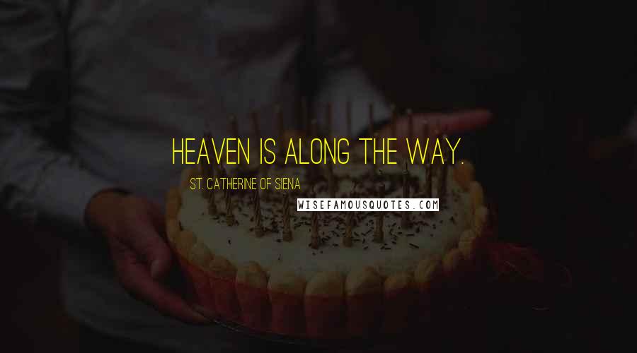 St. Catherine Of Siena Quotes: Heaven is along the way.