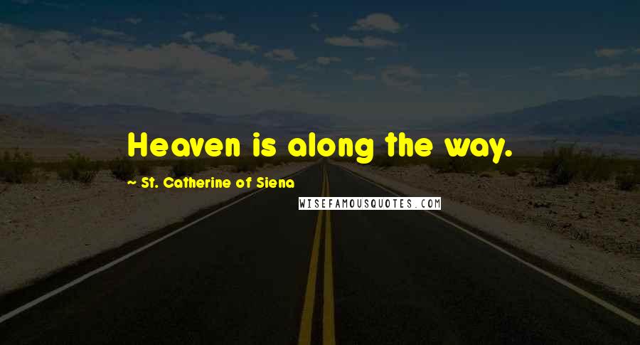 St. Catherine Of Siena Quotes: Heaven is along the way.