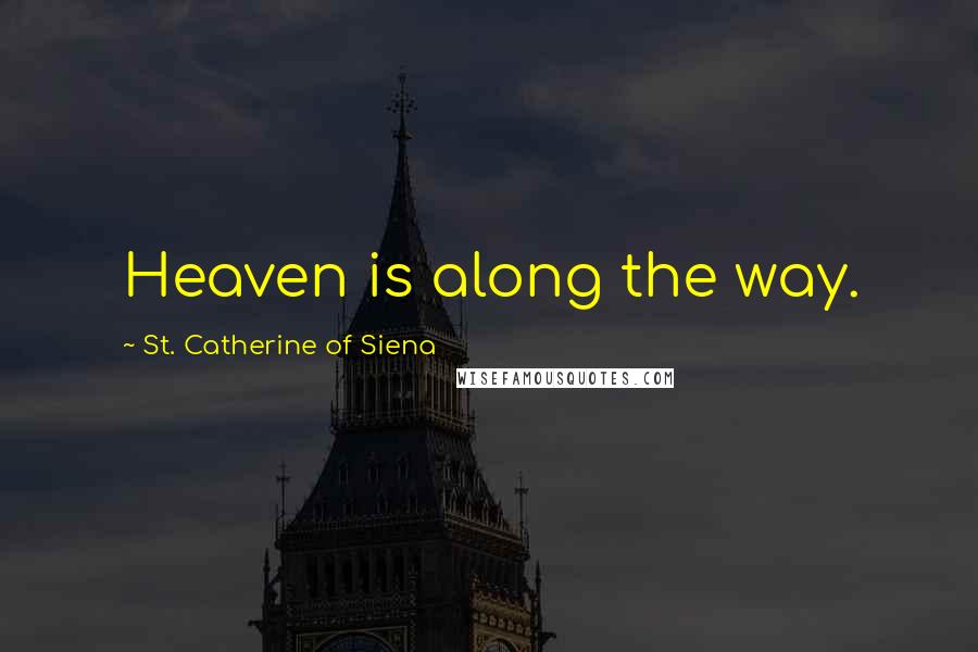 St. Catherine Of Siena Quotes: Heaven is along the way.