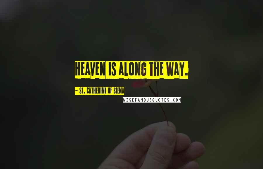 St. Catherine Of Siena Quotes: Heaven is along the way.