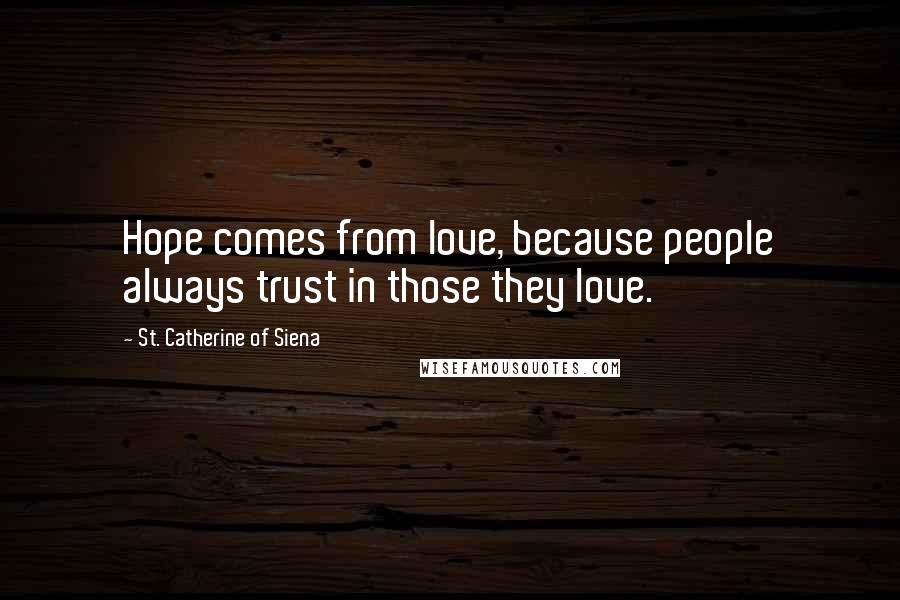 St. Catherine Of Siena Quotes: Hope comes from love, because people always trust in those they love.