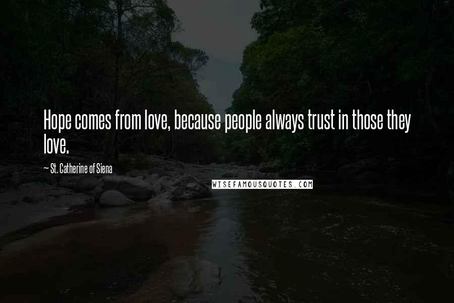 St. Catherine Of Siena Quotes: Hope comes from love, because people always trust in those they love.