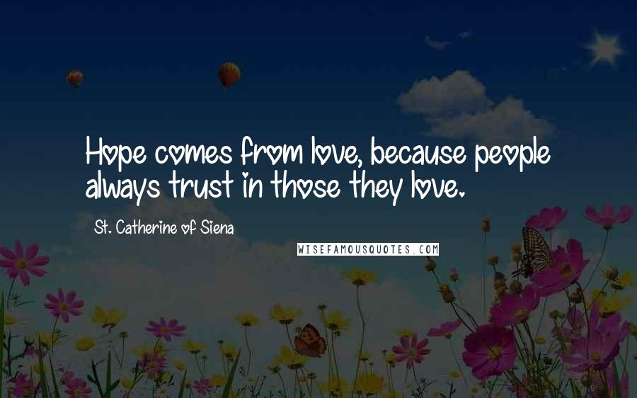 St. Catherine Of Siena Quotes: Hope comes from love, because people always trust in those they love.