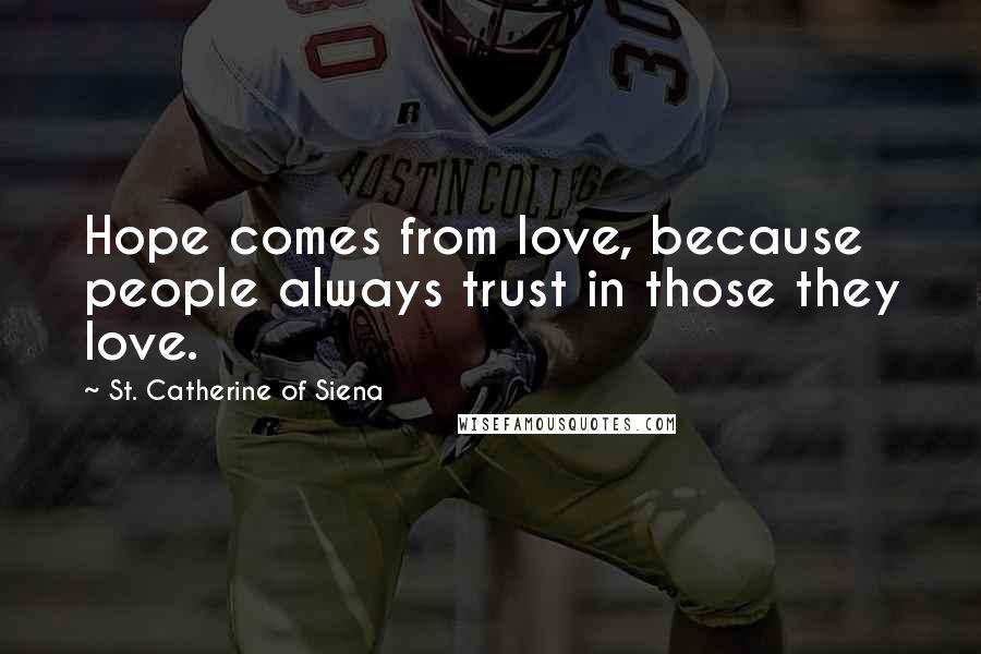 St. Catherine Of Siena Quotes: Hope comes from love, because people always trust in those they love.