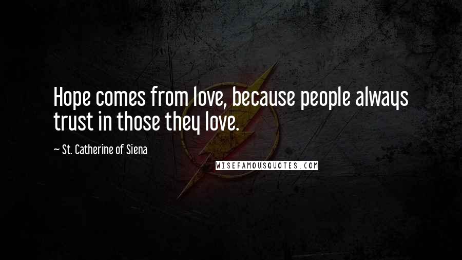 St. Catherine Of Siena Quotes: Hope comes from love, because people always trust in those they love.