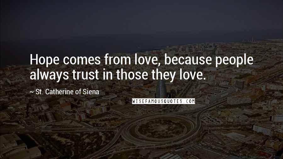 St. Catherine Of Siena Quotes: Hope comes from love, because people always trust in those they love.