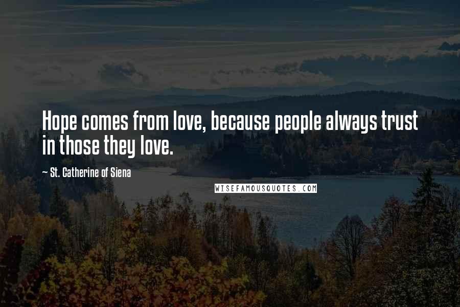 St. Catherine Of Siena Quotes: Hope comes from love, because people always trust in those they love.