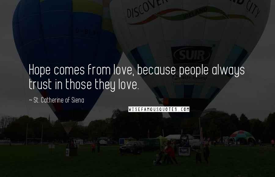 St. Catherine Of Siena Quotes: Hope comes from love, because people always trust in those they love.