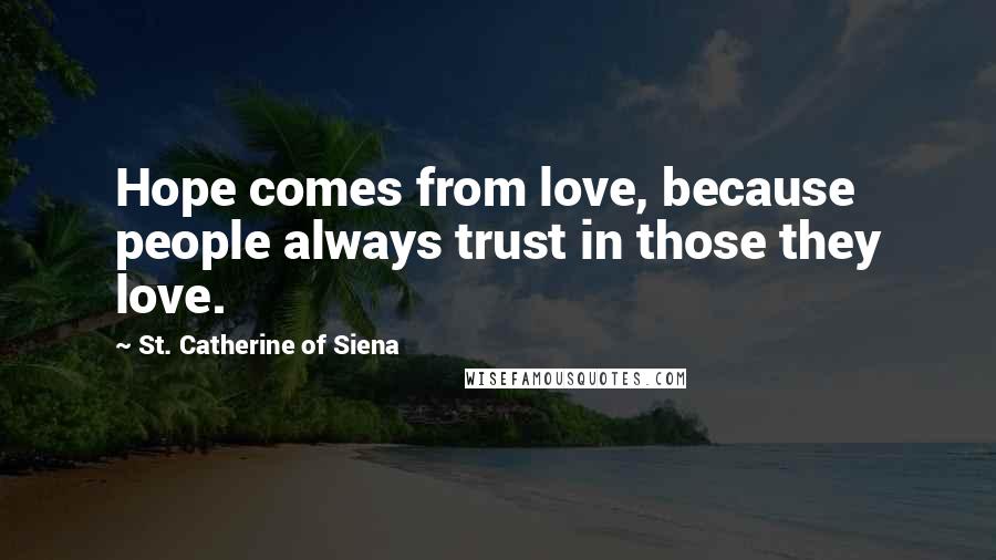 St. Catherine Of Siena Quotes: Hope comes from love, because people always trust in those they love.