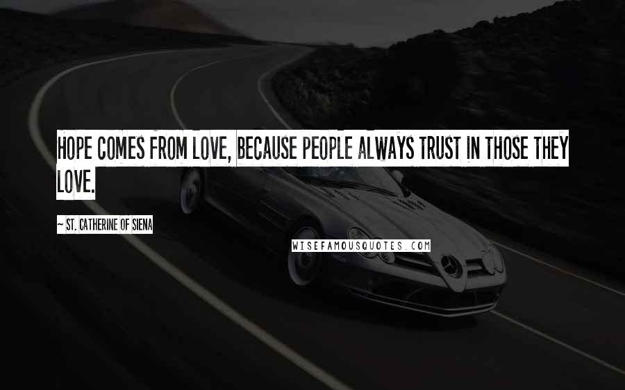 St. Catherine Of Siena Quotes: Hope comes from love, because people always trust in those they love.
