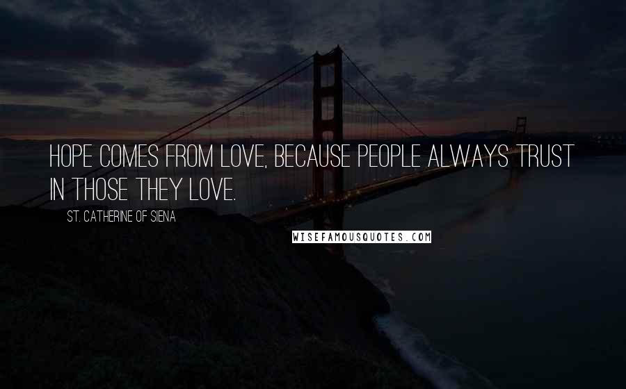 St. Catherine Of Siena Quotes: Hope comes from love, because people always trust in those they love.