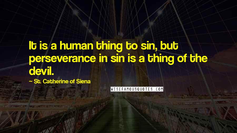 St. Catherine Of Siena Quotes: It is a human thing to sin, but perseverance in sin is a thing of the devil.