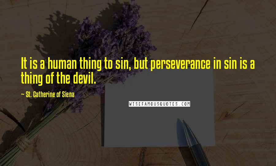St. Catherine Of Siena Quotes: It is a human thing to sin, but perseverance in sin is a thing of the devil.