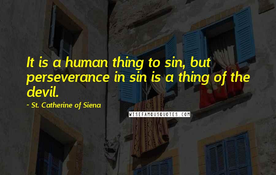 St. Catherine Of Siena Quotes: It is a human thing to sin, but perseverance in sin is a thing of the devil.