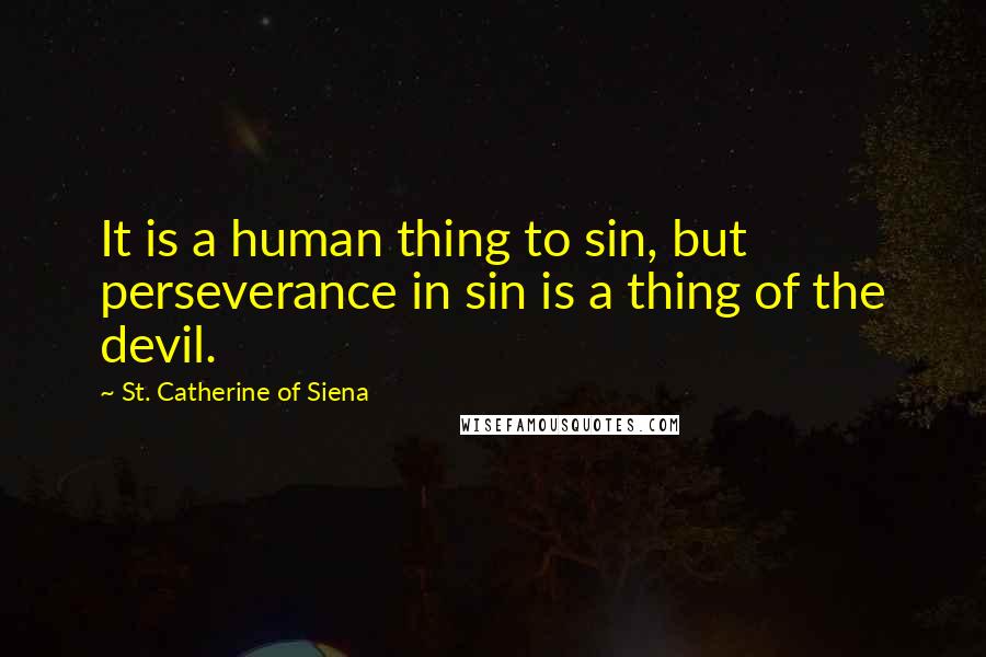 St. Catherine Of Siena Quotes: It is a human thing to sin, but perseverance in sin is a thing of the devil.