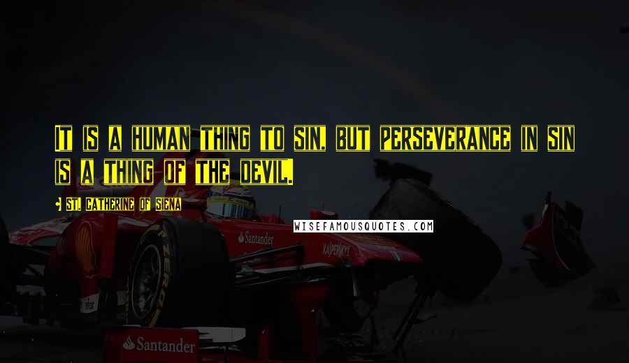 St. Catherine Of Siena Quotes: It is a human thing to sin, but perseverance in sin is a thing of the devil.