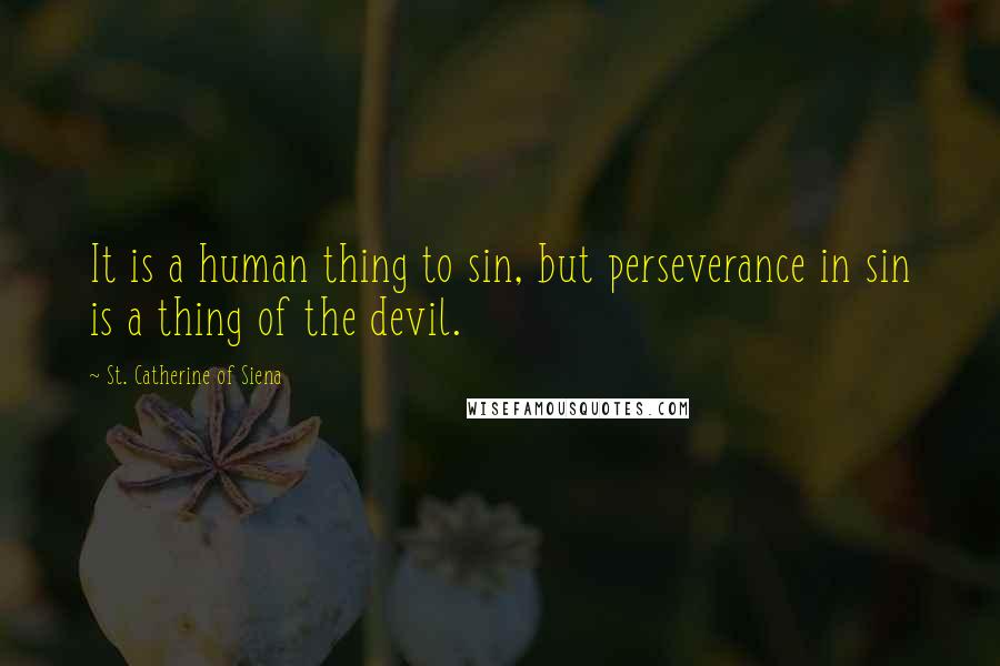 St. Catherine Of Siena Quotes: It is a human thing to sin, but perseverance in sin is a thing of the devil.