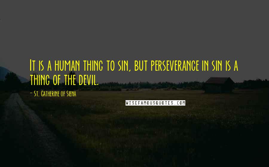 St. Catherine Of Siena Quotes: It is a human thing to sin, but perseverance in sin is a thing of the devil.