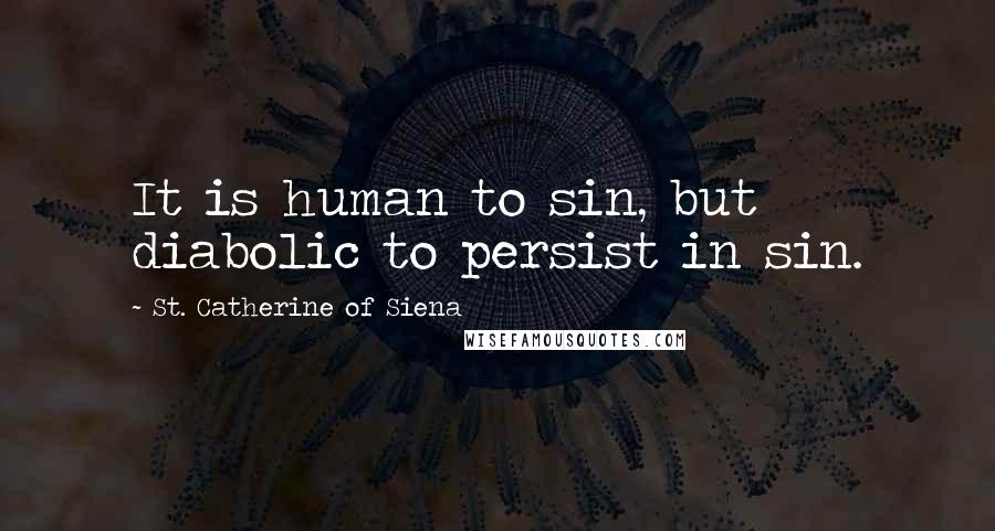 St. Catherine Of Siena Quotes: It is human to sin, but diabolic to persist in sin.