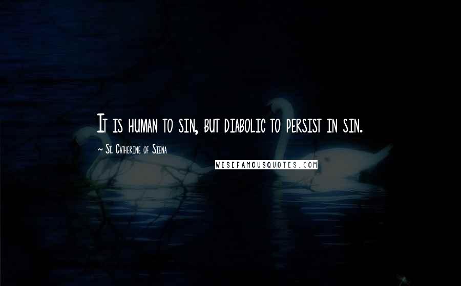 St. Catherine Of Siena Quotes: It is human to sin, but diabolic to persist in sin.