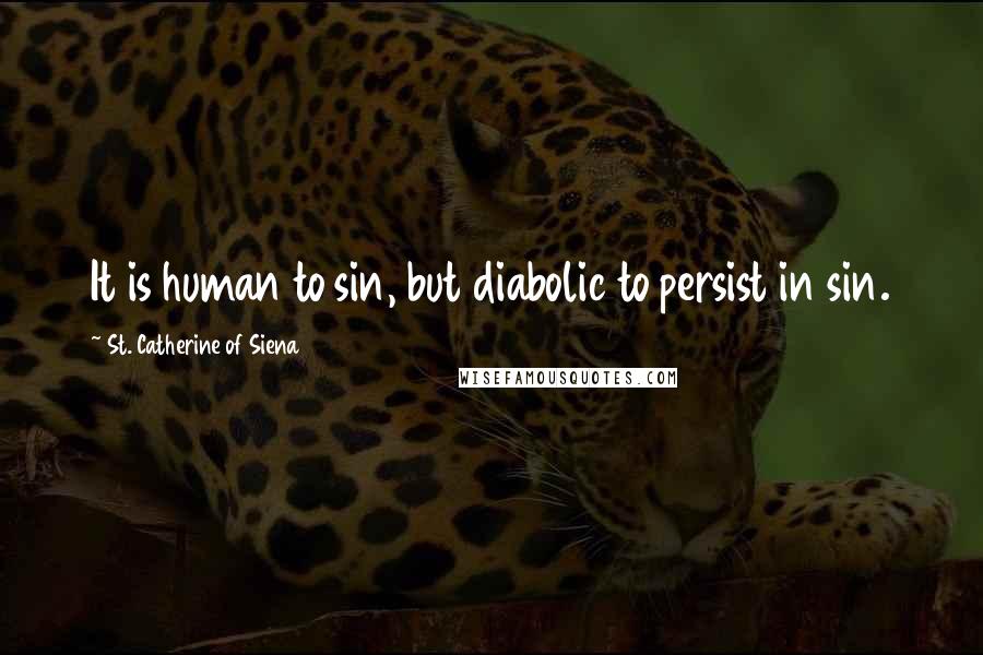 St. Catherine Of Siena Quotes: It is human to sin, but diabolic to persist in sin.