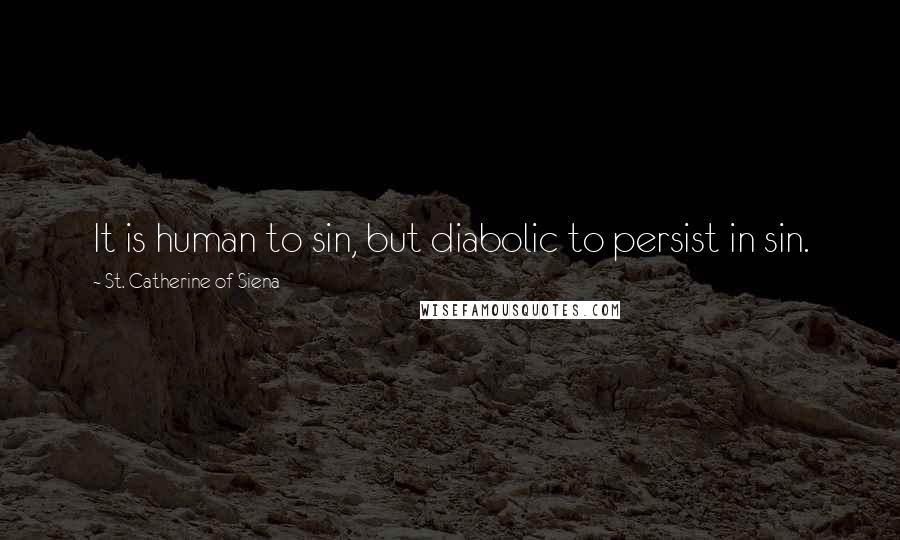 St. Catherine Of Siena Quotes: It is human to sin, but diabolic to persist in sin.