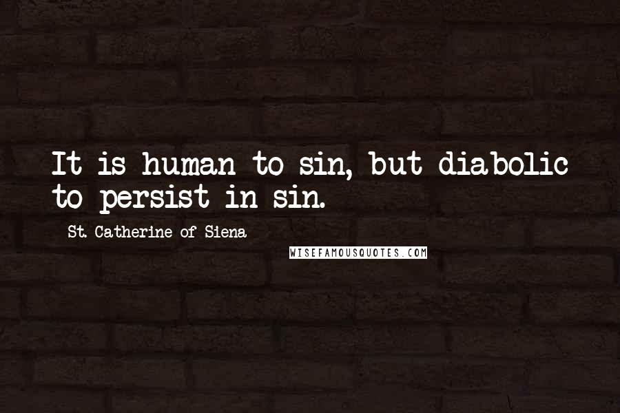 St. Catherine Of Siena Quotes: It is human to sin, but diabolic to persist in sin.