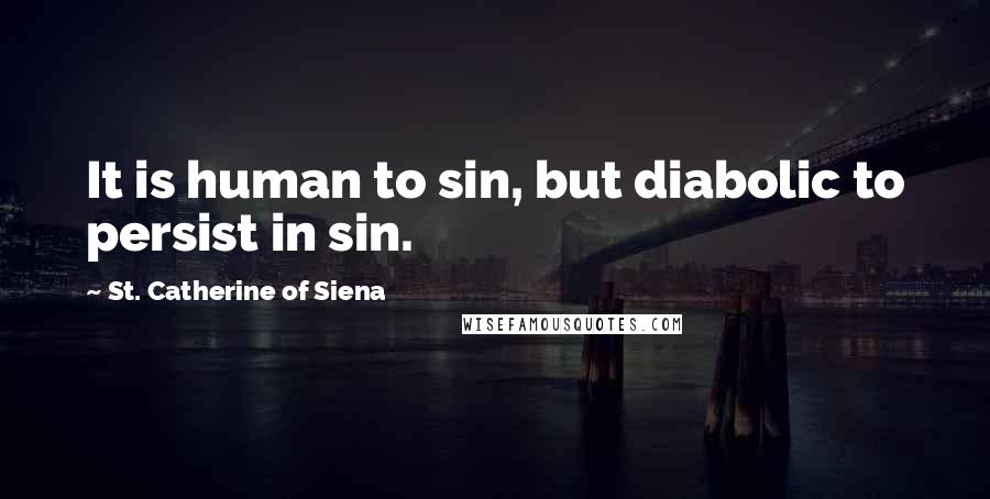 St. Catherine Of Siena Quotes: It is human to sin, but diabolic to persist in sin.